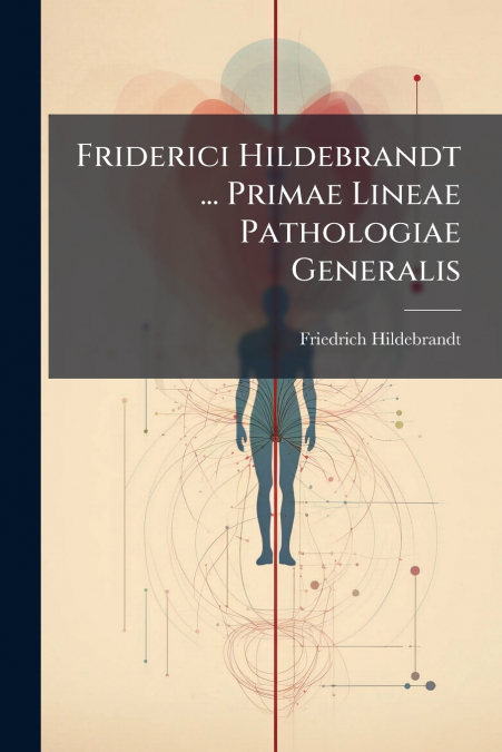 Friderici Hildebrandt ... Primae Lineae Pathologiae Generalis