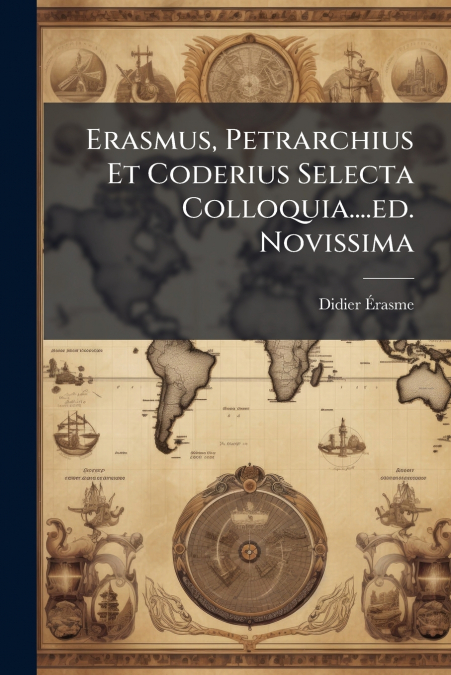 Erasmus, Petrarchius Et Coderius Selecta Colloquia....ed. Novissima