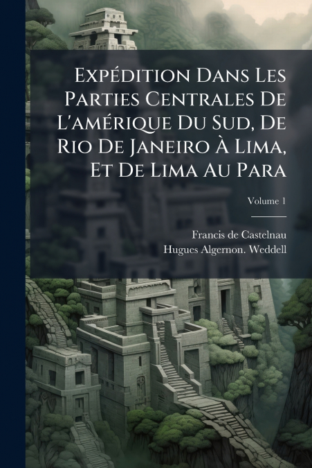 Expédition Dans Les Parties Centrales De L’amérique Du Sud, De Rio De Janeiro À Lima, Et De Lima Au Para