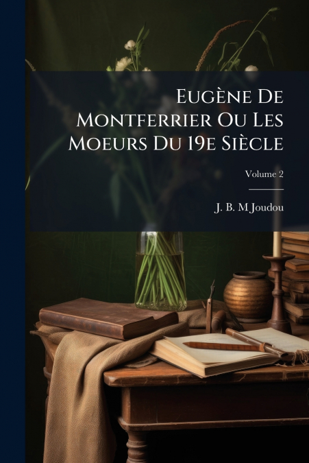 Eugène De Montferrier Ou Les Moeurs Du 19e Siècle; Volume 2