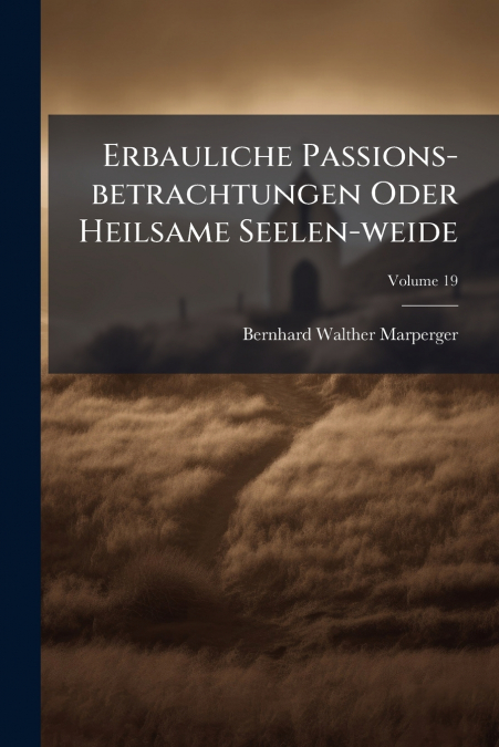 Erbauliche Passions-betrachtungen Oder Heilsame Seelen-weide