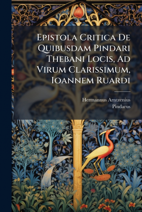 Epistola Critica De Quibusdam Pindari Thebani Locis, Ad Virum Clarissimum, Ioannem Ruardi