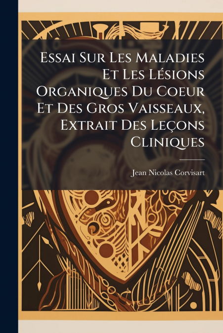 Essai Sur Les Maladies Et Les Lésions Organiques Du Coeur Et Des Gros Vaisseaux, Extrait Des Leçons Cliniques