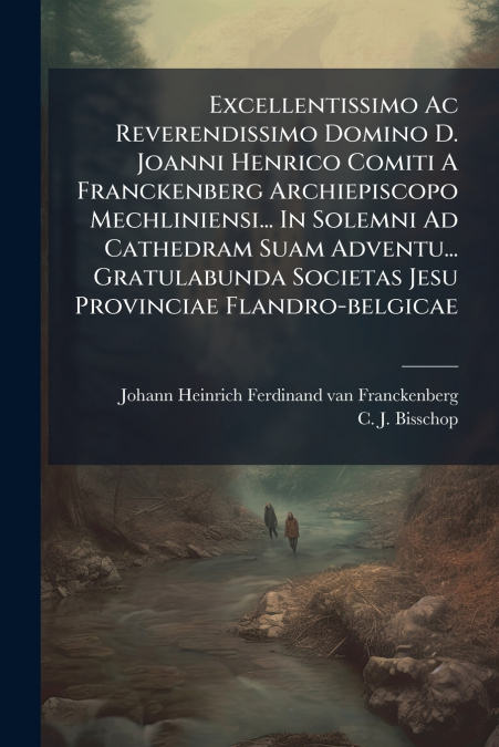 Excellentissimo Ac Reverendissimo Domino D. Joanni Henrico Comiti A Franckenberg Archiepiscopo Mechliniensi... In Solemni Ad Cathedram Suam Adventu... Gratulabunda Societas Jesu Provinciae Flandro-bel