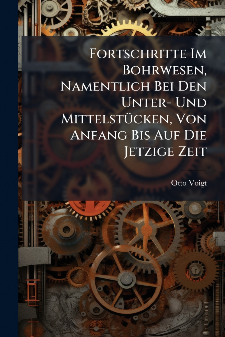 Fortschritte Im Bohrwesen, Namentlich Bei Den Unter- Und Mittelstücken, Von Anfang Bis Auf Die Jetzige Zeit