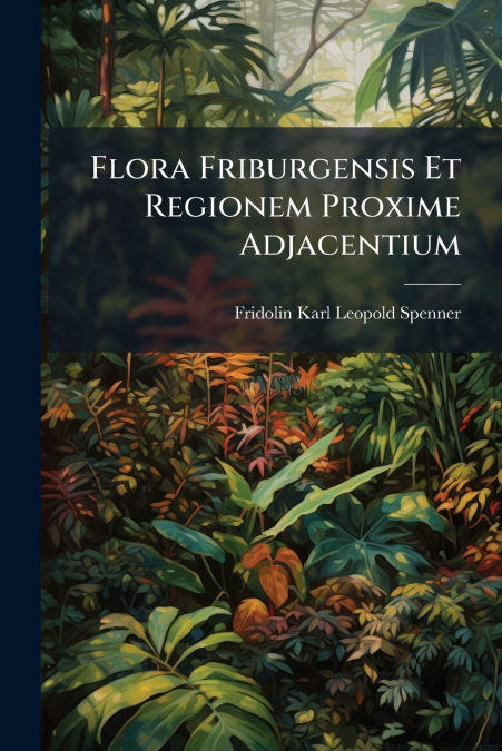 Flora Friburgensis Et Regionem Proxime Adjacentium