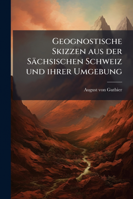 Geognostische Skizzen aus der Sächsischen Schweiz und ihrer Umgebung