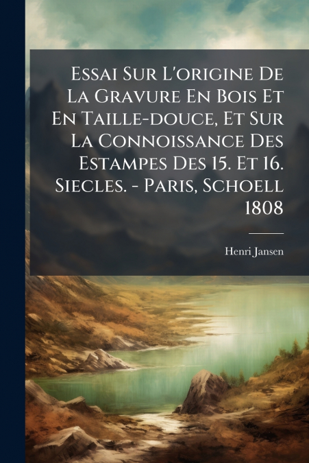 Essai Sur L’origine De La Gravure En Bois Et En Taille-douce, Et Sur La Connoissance Des Estampes Des 15. Et 16. Siecles. - Paris, Schoell 1808