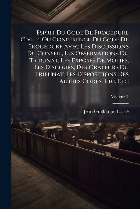 Esprit Du Code De Procédure Civile, Ou Conférence Du Code De Procédure Avec Les Discussions Du Conseil, Les Observations Du Tribunat, Les Exposés De Motifs, Les Discours, Des Orateurs Du Tribunat, Les