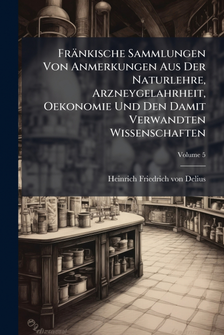 Fränkische Sammlungen Von Anmerkungen Aus Der Naturlehre, Arzneygelahrheit, Oekonomie Und Den Damit Verwandten Wissenschaften; Volume 5
