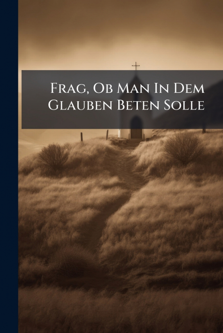 Frag, Ob Man In Dem Glauben Beten Solle