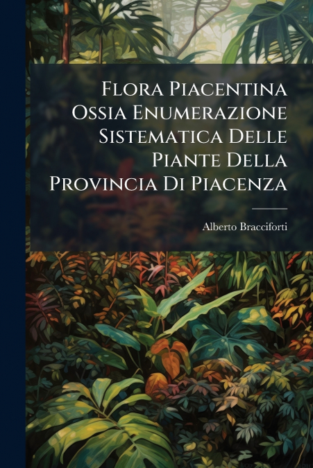 Flora Piacentina Ossia Enumerazione Sistematica Delle Piante Della Provincia Di Piacenza