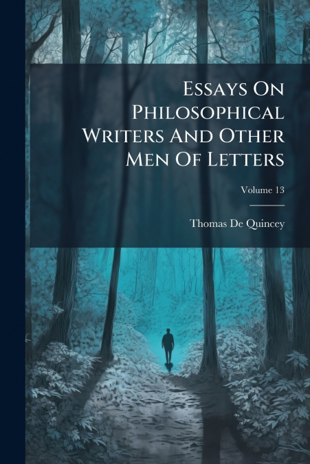 Essays On Philosophical Writers And Other Men Of Letters; Volume 13