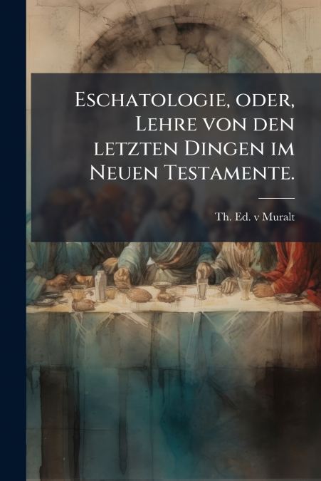 Eschatologie, oder, Lehre von den letzten Dingen im Neuen Testamente.
