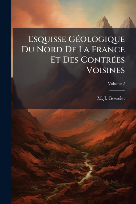 Esquisse Géologique Du Nord De La France Et Des Contrées Voisines; Volume 2