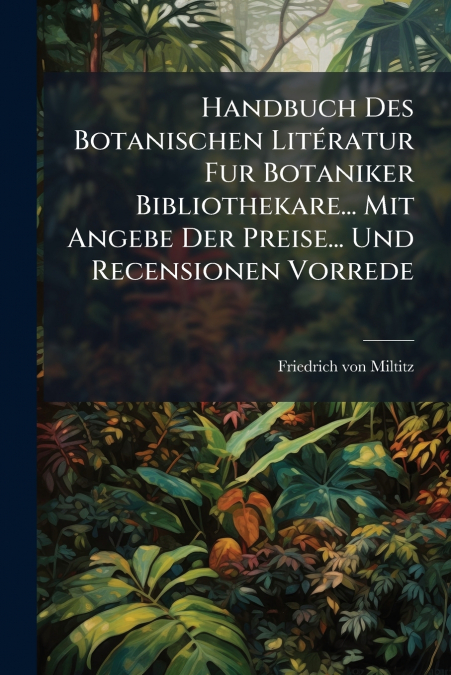 Handbuch Des Botanischen Litératur Fur Botaniker Bibliothekare... Mit Angebe Der Preise... Und Recensionen Vorrede