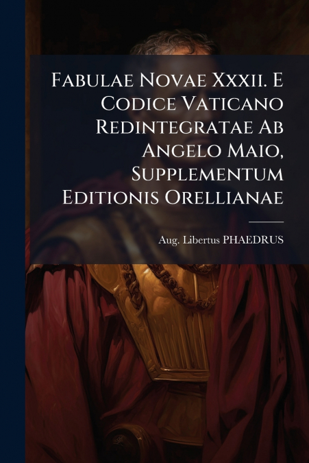Fabulae Novae Xxxii. E Codice Vaticano Redintegratae Ab Angelo Maio, Supplementum Editionis Orellianae