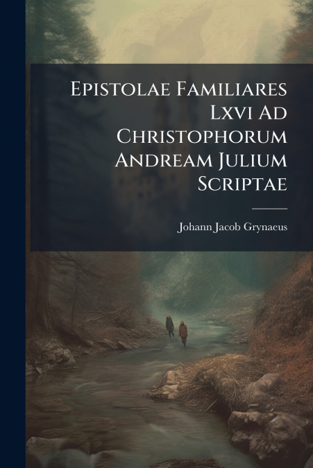 Epistolae Familiares Lxvi Ad Christophorum Andream Julium Scriptae