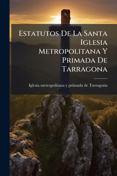 Estatutos De La Santa Iglesia Metropolitana Y Primada De Tarragona