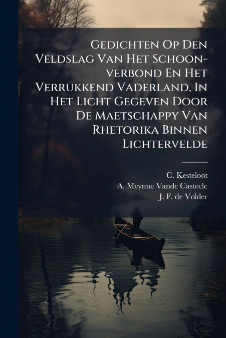 Gedichten Op Den Veldslag Van Het Schoon-verbond En Het Verrukkend Vaderland, In Het Licht Gegeven Door De Maetschappy Van Rhetorika Binnen Lichtervelde