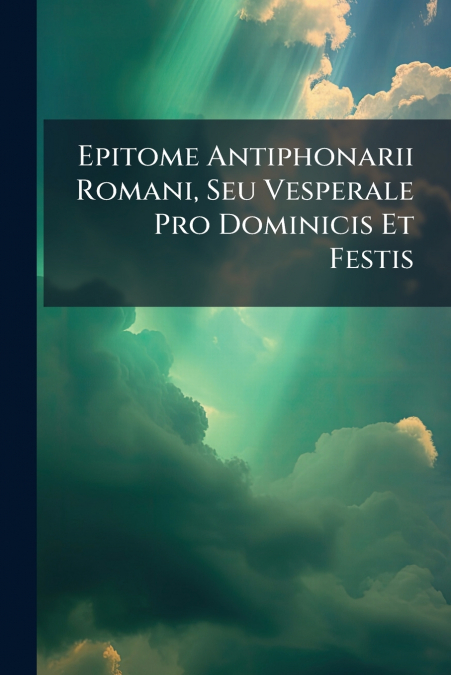 Epitome Antiphonarii Romani, Seu Vesperale Pro Dominicis Et Festis