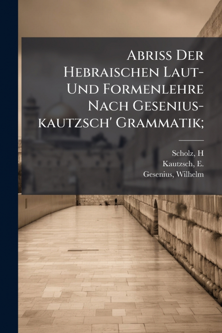 Abriss Der Hebraischen Laut- Und Formenlehre Nach Gesenius-kautzsch’ Grammatik;