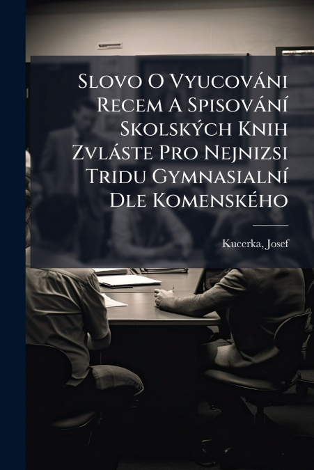 Slovo O Vyucováni Recem A Spisování Skolských Knih Zvláste Pro Nejnizsi Tridu Gymnasialní Dle Komenského