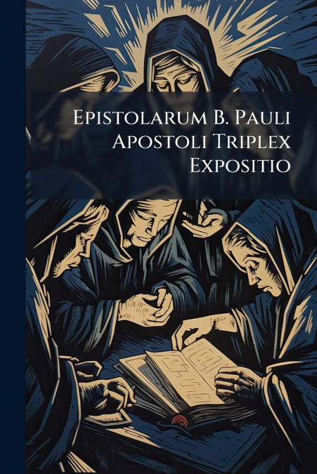 Epistolarum B. Pauli Apostoli Triplex Expositio
