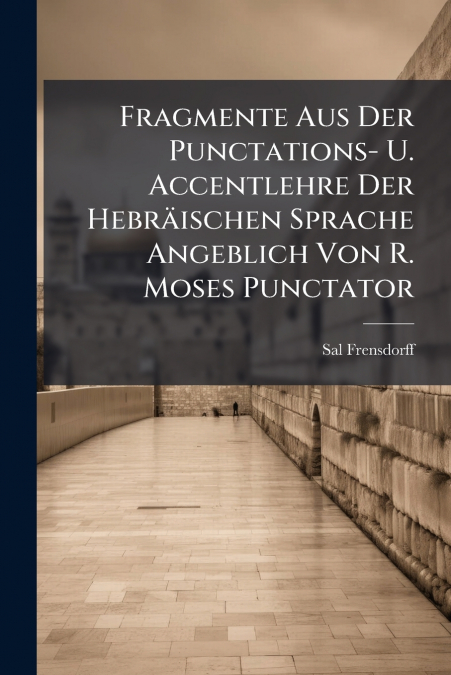 Fragmente Aus Der Punctations- U. Accentlehre Der Hebräischen Sprache Angeblich Von R. Moses Punctator