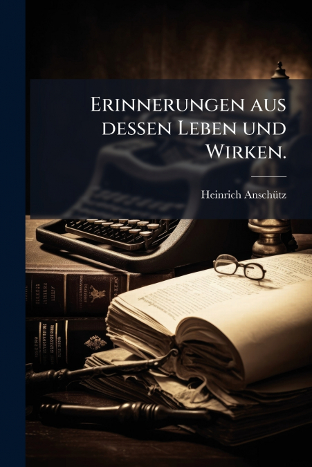 Erinnerungen aus dessen Leben und Wirken.