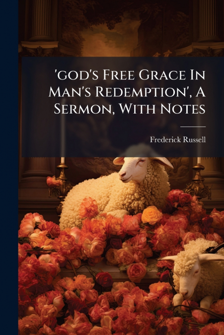 ’god’s Free Grace In Man’s Redemption’, A Sermon, With Notes