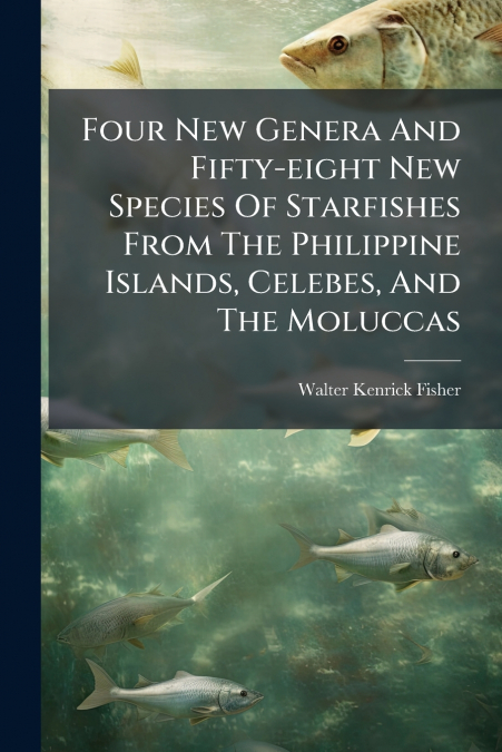 Four New Genera And Fifty-eight New Species Of Starfishes From The Philippine Islands, Celebes, And The Moluccas