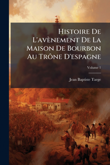 Histoire De L’avènement De La Maison De Bourbon Au Trône D’espagne; Volume 1