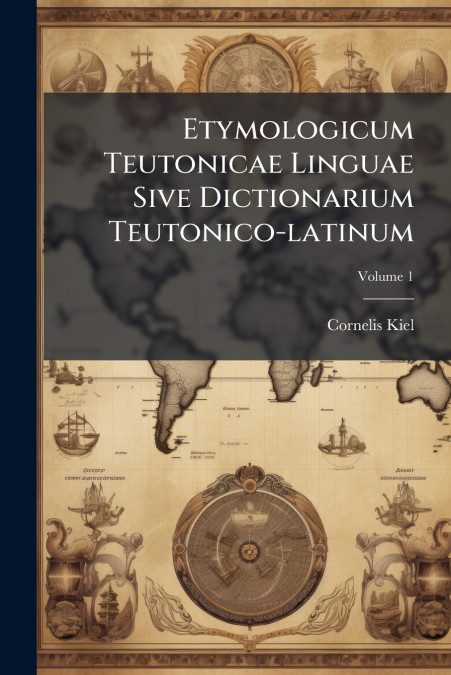 Etymologicum Teutonicae Linguae Sive Dictionarium Teutonico-latinum