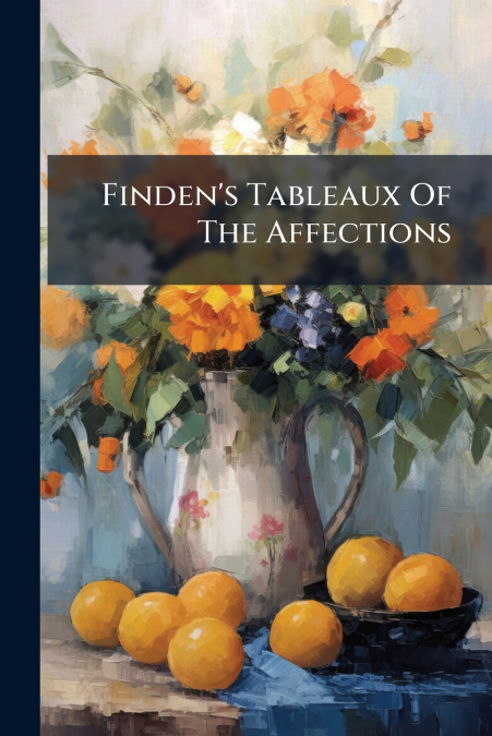 Finden’s Tableaux Of The Affections