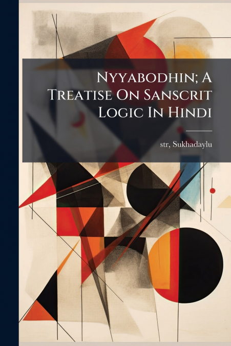 Nyyabodhin; A Treatise On Sanscrit Logic In Hindi