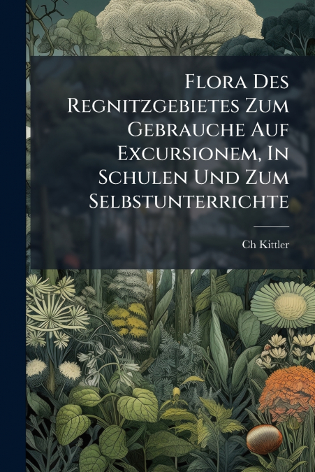 Flora Des Regnitzgebietes Zum Gebrauche Auf Excursionem, In Schulen Und Zum Selbstunterrichte
