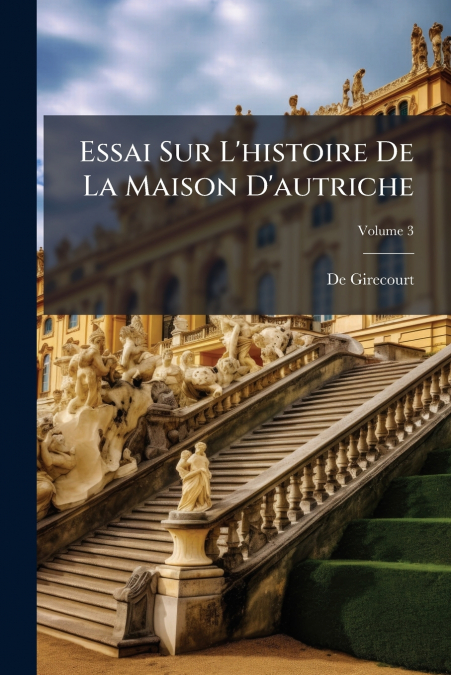 Essai Sur L’histoire De La Maison D’autriche; Volume 3