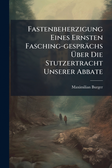 Fastenbeherzigung Eines Ernsten Fasching-gesprächs Über Die Stutzertracht Unserer Abbate