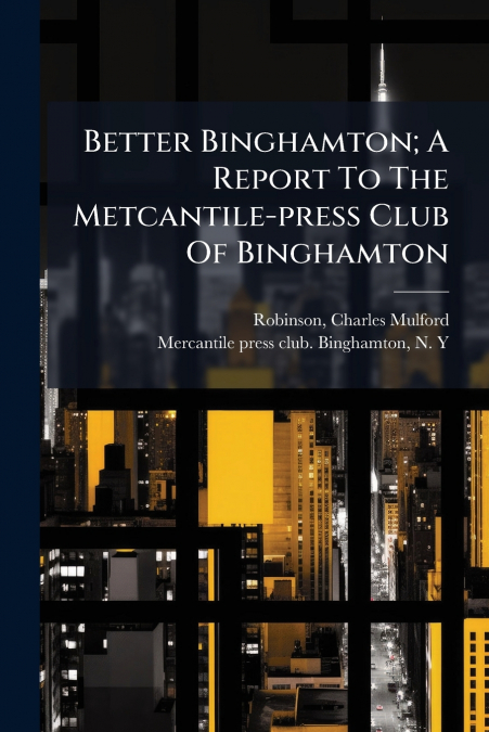 Better Binghamton; A Report To The Metcantile-press Club Of Binghamton