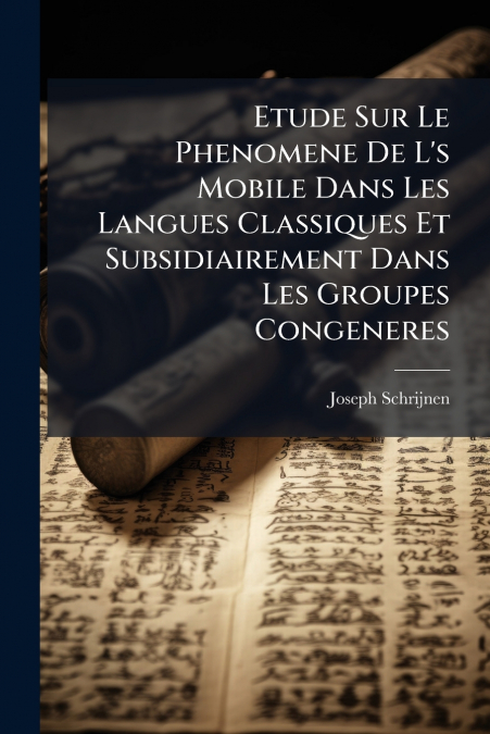 Etude Sur Le Phenomene De L’s Mobile Dans Les Langues Classiques Et Subsidiairement Dans Les Groupes Congeneres