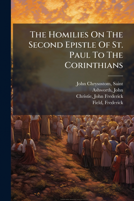 The Homilies On The Second Epistle Of St. Paul To The Corinthians