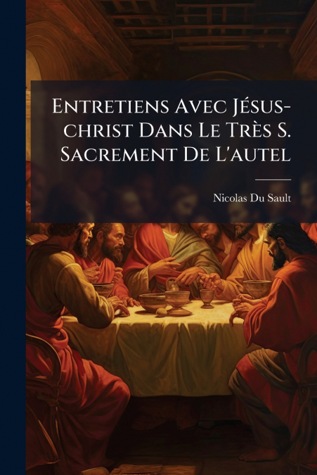 Entretiens Avec Jésus-christ Dans Le Très S. Sacrement De L’autel