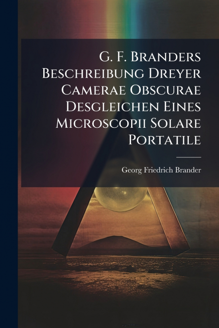 G. F. Branders Beschreibung Dreyer Camerae Obscurae Desgleichen Eines Microscopii Solare Portatile