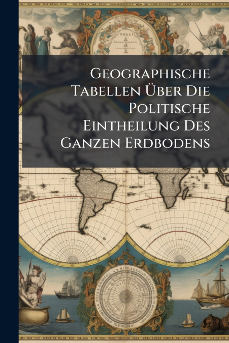 Geographische Tabellen Über Die Politische Eintheilung Des Ganzen Erdbodens