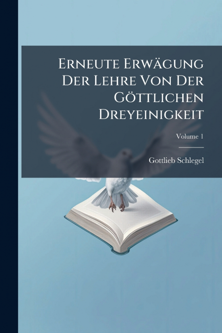 Erneute Erwägung Der Lehre Von Der Göttlichen Dreyeinigkeit; Volume 1