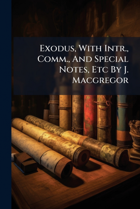 Exodus, With Intr., Comm., And Special Notes, Etc By J. Macgregor