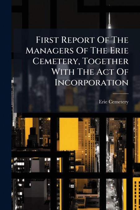 First Report Of The Managers Of The Erie Cemetery, Together With The Act Of Incorporation