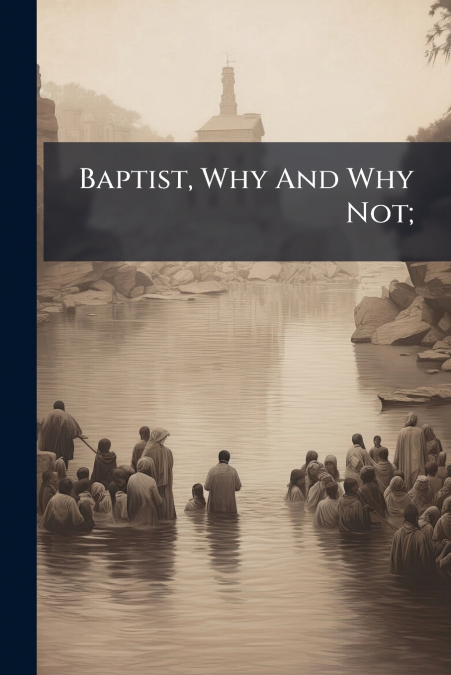 Baptist, Why And Why Not;