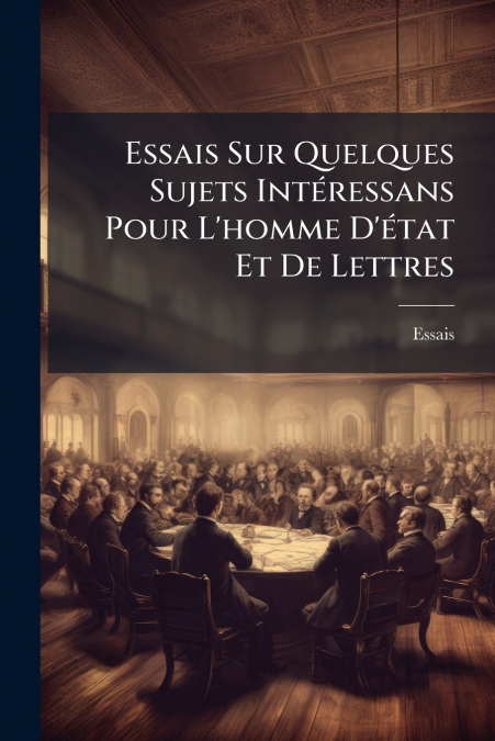 Essais Sur Quelques Sujets Intéressans Pour L’homme D’état Et De Lettres